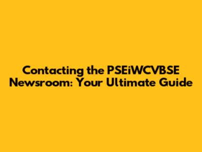 Contacting the PSEiWCVBSE Newsroom: Your Ultimate Guide