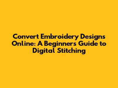 Convert Embroidery Designs Online: A Beginner's Guide to Digital Stitching