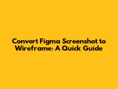 Convert Figma Screenshot to Wireframe: A Quick Guide