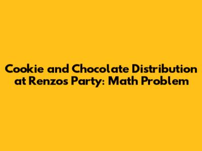 Cookie and Chocolate Distribution at Renzo's Party: Math Problem