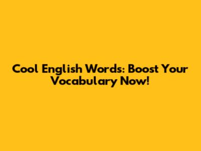 Cool English Words: Boost Your Vocabulary Now!