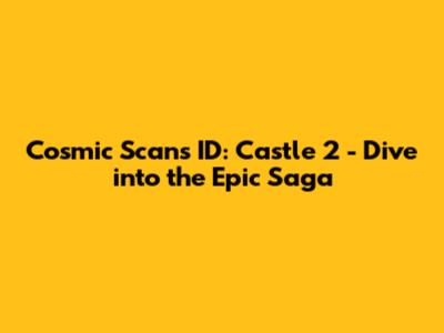 Cosmic Scans ID: Castle 2 - Dive into the Epic Saga