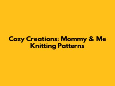 Cozy Creations: Mommy & Me Knitting Patterns