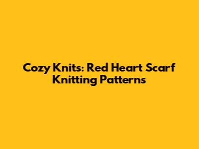 Cozy Knits: Red Heart Scarf Knitting Patterns