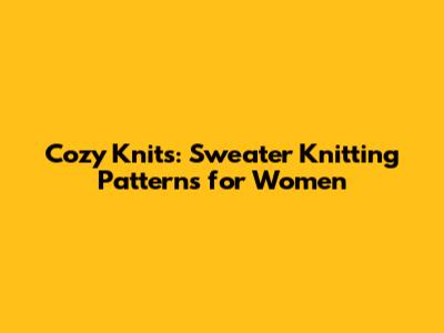 Cozy Knits: Sweater Knitting Patterns for Women