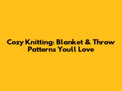 Cozy Knitting: Blanket & Throw Patterns You'll Love