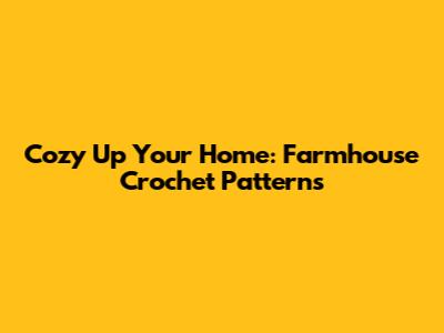 Cozy Up Your Home: Farmhouse Crochet Patterns