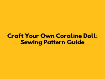 Craft Your Own Coraline Doll: Sewing Pattern Guide