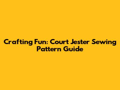 Crafting Fun: Court Jester Sewing Pattern Guide