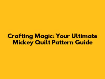 Crafting Magic: Your Ultimate Mickey Quilt Pattern Guide