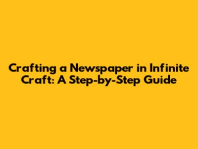 Crafting a Newspaper in Infinite Craft: A Step-by-Step Guide