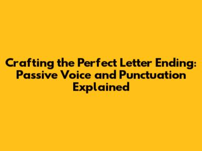 Crafting the Perfect Letter Ending: Passive Voice and Punctuation Explained