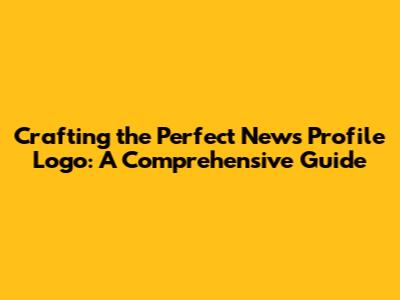 Crafting the Perfect News Profile Logo: A Comprehensive Guide