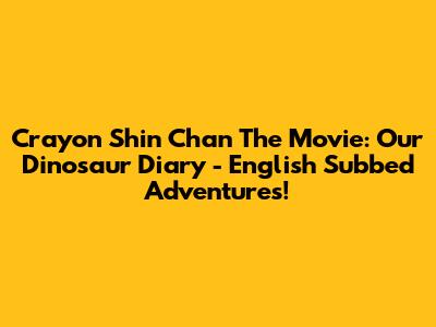Crayon Shin Chan The Movie: Our Dinosaur Diary - English Subbed Adventures!