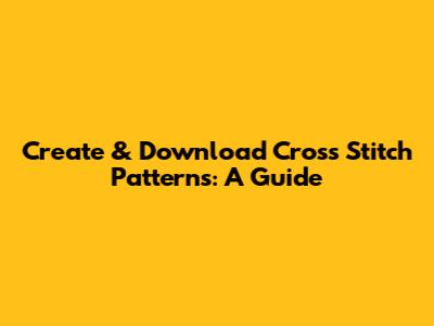 Create & Download Cross Stitch Patterns: A Guide