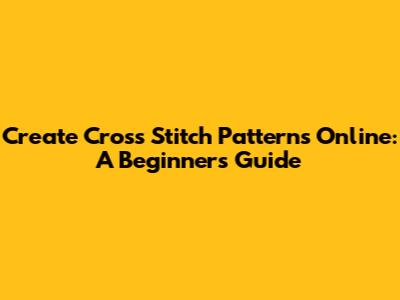 Create Cross Stitch Patterns Online: A Beginner's Guide