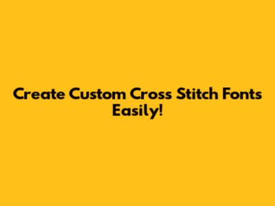 Create Custom Cross Stitch Fonts Easily!