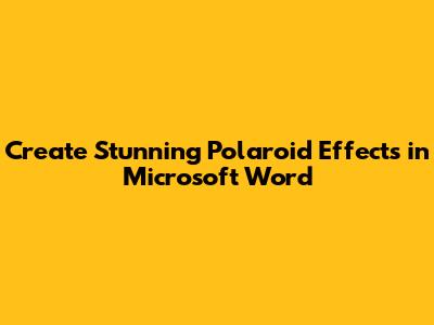 Create Stunning Polaroid Effects in Microsoft Word