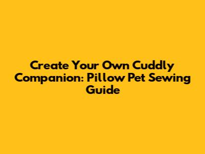 Create Your Own Cuddly Companion: Pillow Pet Sewing Guide