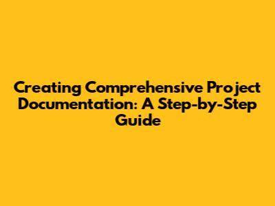 Creating Comprehensive Project Documentation: A Step-by-Step Guide