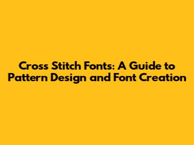 Cross Stitch Fonts: A Guide to Pattern Design and Font Creation
