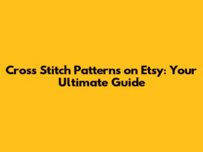 Cross Stitch Patterns on Etsy: Your Ultimate Guide