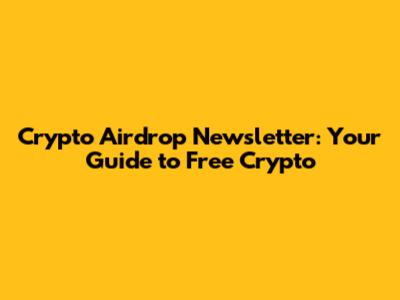 Crypto Airdrop Newsletter: Your Guide to Free Crypto