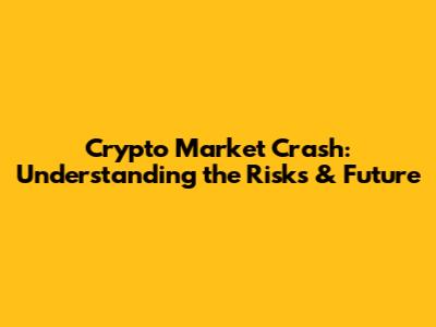 Crypto Market Crash: Understanding the Risks & Future