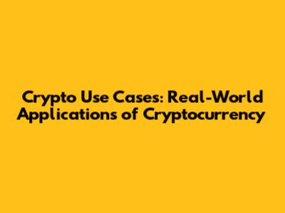 Crypto Use Cases: Real-World Applications of Cryptocurrency