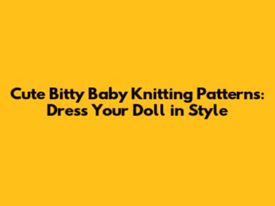 Cute Bitty Baby Knitting Patterns: Dress Your Doll in Style