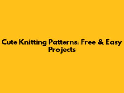 Cute Knitting Patterns: Free & Easy Projects