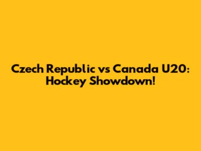 Czech Republic vs Canada U20: Hockey Showdown!