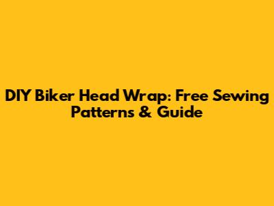 DIY Biker Head Wrap: Free Sewing Patterns & Guide