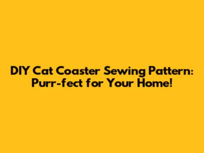 DIY Cat Coaster Sewing Pattern: Purr-fect for Your Home!