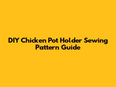DIY Chicken Pot Holder Sewing Pattern Guide