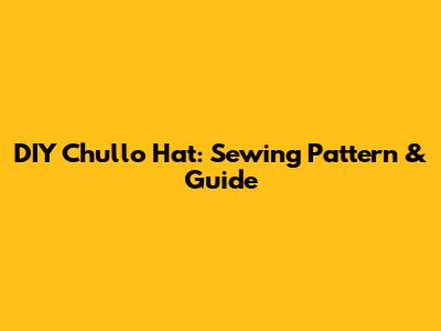 DIY Chullo Hat: Sewing Pattern & Guide
