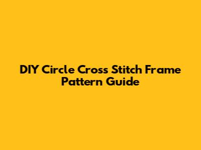 DIY Circle Cross Stitch Frame Pattern Guide