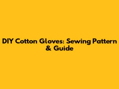 DIY Cotton Gloves: Sewing Pattern & Guide