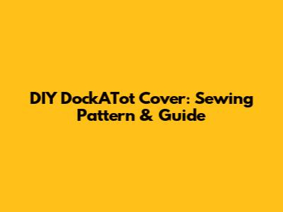 DIY DockATot Cover: Sewing Pattern & Guide