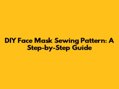 DIY Face Mask Sewing Pattern: A Step-by-Step Guide