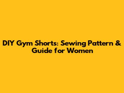 DIY Gym Shorts: Sewing Pattern & Guide for Women