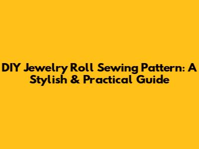 DIY Jewelry Roll Sewing Pattern: A Stylish & Practical Guide