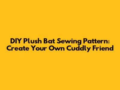 DIY Plush Bat Sewing Pattern: Create Your Own Cuddly Friend