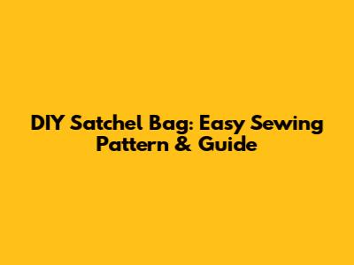 DIY Satchel Bag: Easy Sewing Pattern & Guide