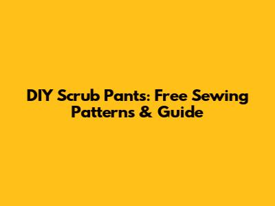 DIY Scrub Pants: Free Sewing Patterns & Guide