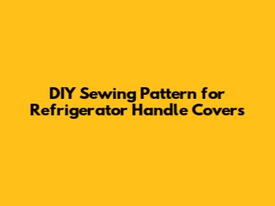 DIY Sewing Pattern for Refrigerator Handle Covers