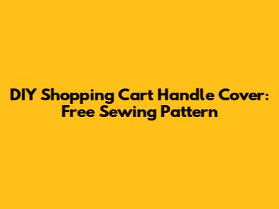 DIY Shopping Cart Handle Cover: Free Sewing Pattern
