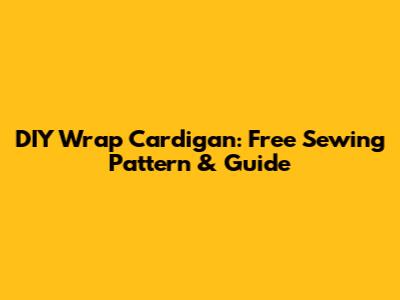 DIY Wrap Cardigan: Free Sewing Pattern & Guide