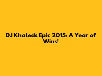 DJ Khaled's Epic 2015: A Year of Wins!