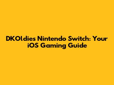 DKOldies Nintendo Switch: Your iOS Gaming Guide